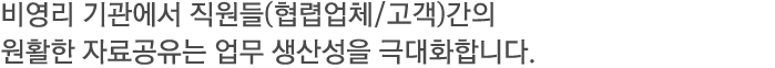 비영리 기관에서 직원들(협렵업체/고객)간의 원활한 자료공유는 업무 생산성을 극대화 합니다.