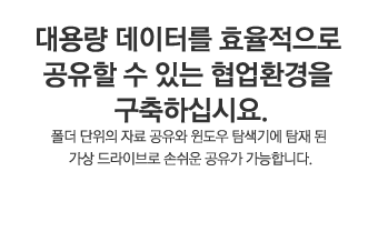 대용량 데이터를 효율적으로 공유할 수 있는 협업환경을 구축하십시요.